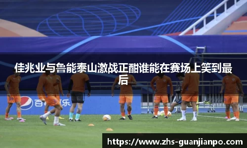 佳兆业与鲁能泰山激战正酣谁能在赛场上笑到最后