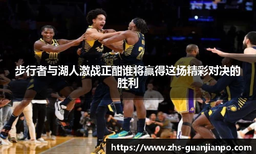 步行者与湖人激战正酣谁将赢得这场精彩对决的胜利