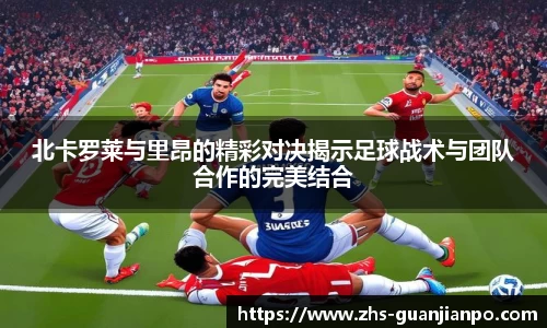 北卡罗莱与里昂的精彩对决揭示足球战术与团队合作的完美结合