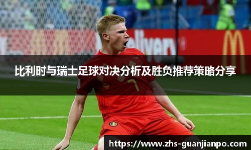 比利时与瑞士足球对决分析及胜负推荐策略分享