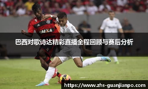 巴西对歌诗达精彩直播全程回顾与赛后分析