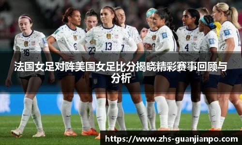 法国女足对阵美国女足比分揭晓精彩赛事回顾与分析