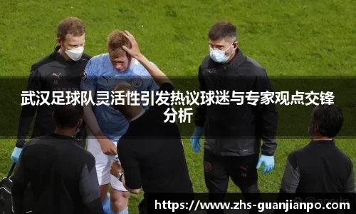 武汉足球队灵活性引发热议球迷与专家观点交锋分析