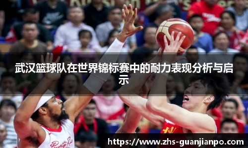 武汉篮球队在世界锦标赛中的耐力表现分析与启示