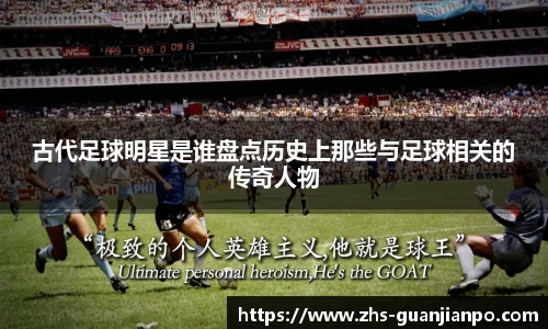 古代足球明星是谁盘点历史上那些与足球相关的传奇人物