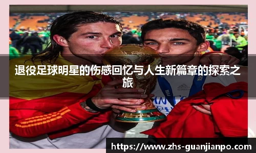 退役足球明星的伤感回忆与人生新篇章的探索之旅